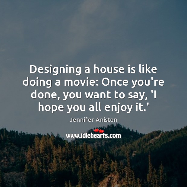 Designing a house is like doing a movie: Once you’re done, you Jennifer Aniston Picture Quote