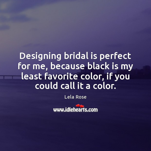 Designing bridal is perfect for me, because black is my least favorite Lela Rose Picture Quote