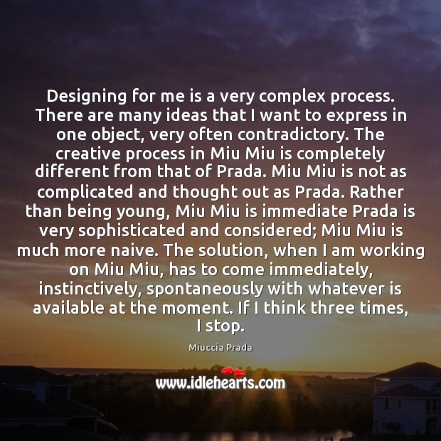Designing for me is a very complex process. There are many ideas Miuccia Prada Picture Quote