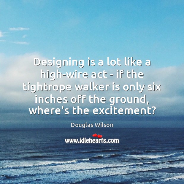 Designing is a lot like a high-wire act – if the tightrope Douglas Wilson Picture Quote