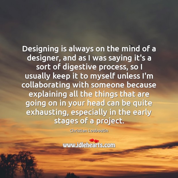 Designing is always on the mind of a designer, and as I Christian Louboutin Picture Quote