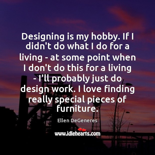 Designing is my hobby. If I didn’t do what I do for Ellen DeGeneres Picture Quote