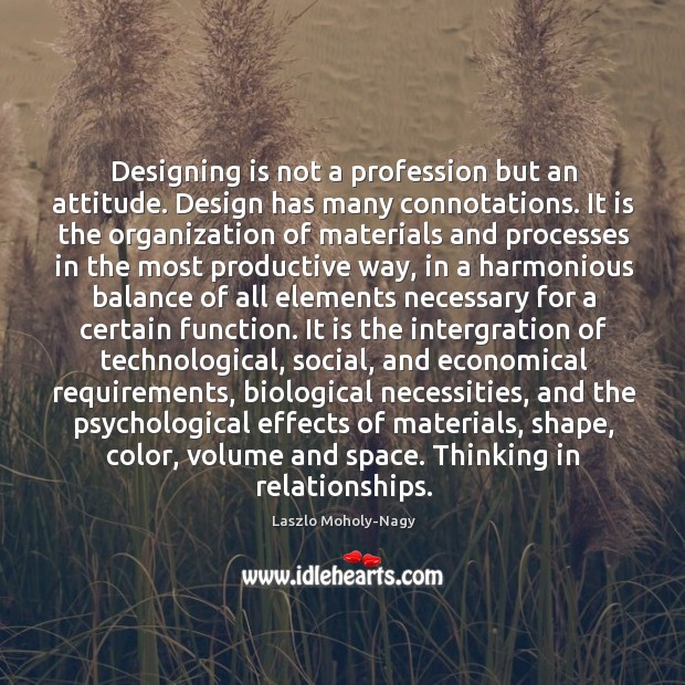 Designing is not a profession but an attitude. Design has many connotations. Laszlo Moholy-Nagy Picture Quote
