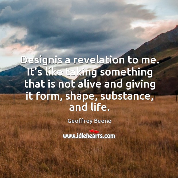 Designis a revelation to me. It’s like taking something that is not alive and giving it form Geoffrey Beene Picture Quote