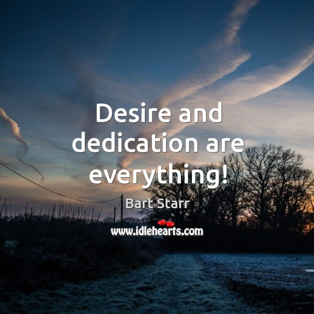 Desire and dedication are everything! Bart Starr Picture Quote