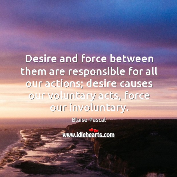 Desire and force between them are responsible for all our actions; desire causes Blaise Pascal Picture Quote