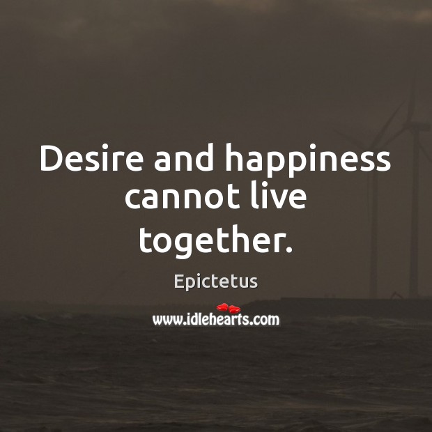 Desire and happiness cannot live together. Epictetus Picture Quote