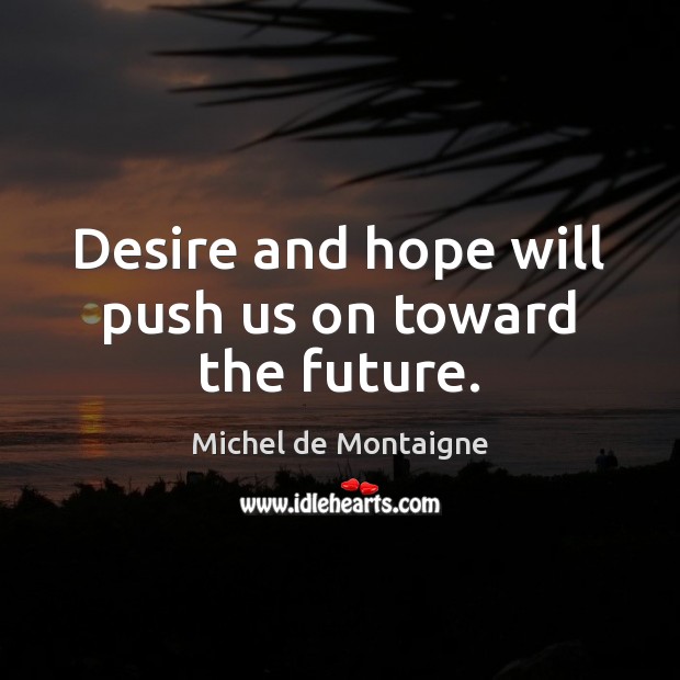 Desire and hope will push us on toward the future. Image
