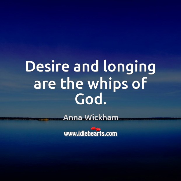 Desire and longing are the whips of God. Image