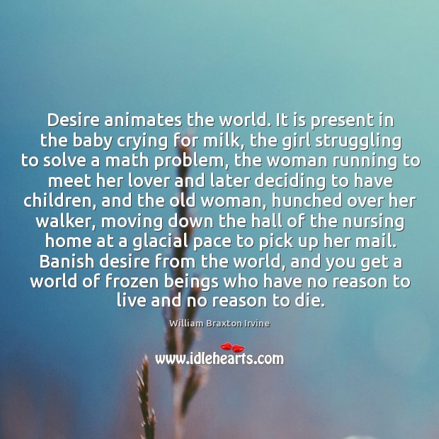 Desire animates the world. It is present in the baby crying for 