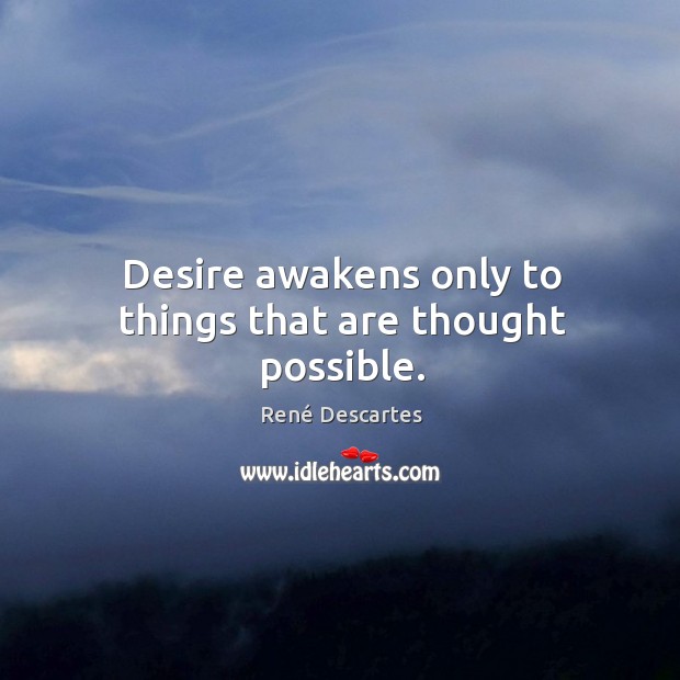 Desire awakens only to things that are thought possible. René Descartes Picture Quote