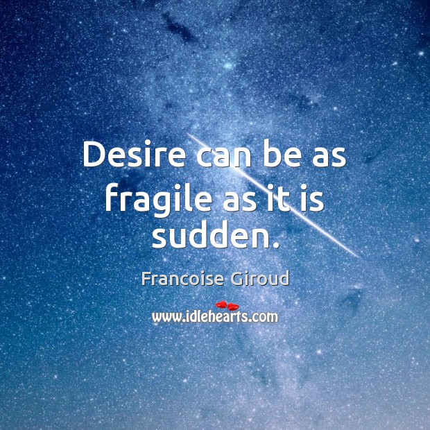 Desire can be as fragile as it is sudden. Francoise Giroud Picture Quote