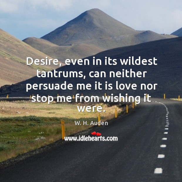 Desire, even in its wildest tantrums, can neither persuade me it is W. H. Auden Picture Quote