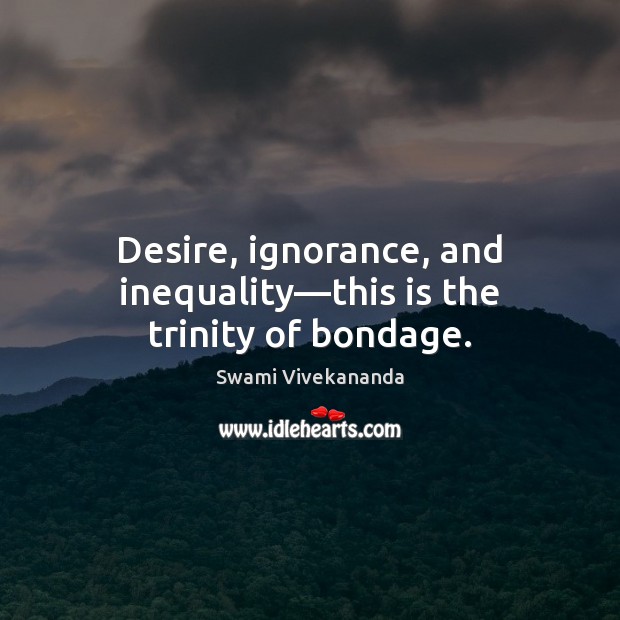 Desire, ignorance, and inequality—this is the trinity of bondage. Swami Vivekananda Picture Quote