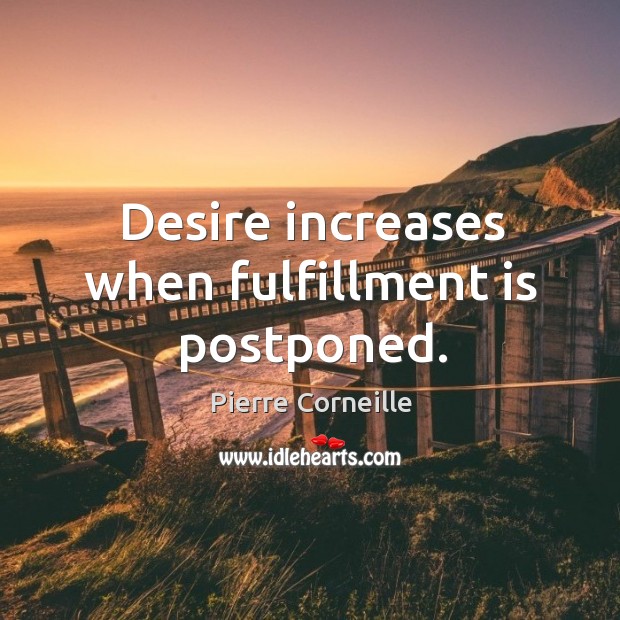 Desire increases when fulfillment is postponed. Pierre Corneille Picture Quote