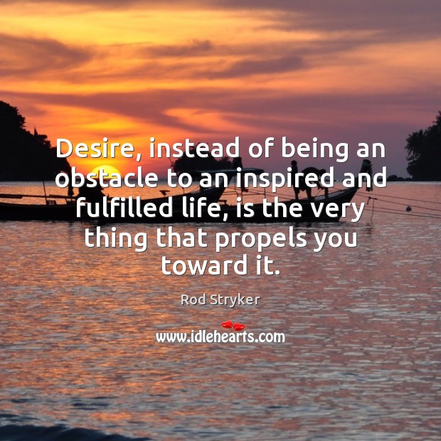 Desire, instead of being an obstacle to an inspired and fulfilled life, Rod Stryker Picture Quote