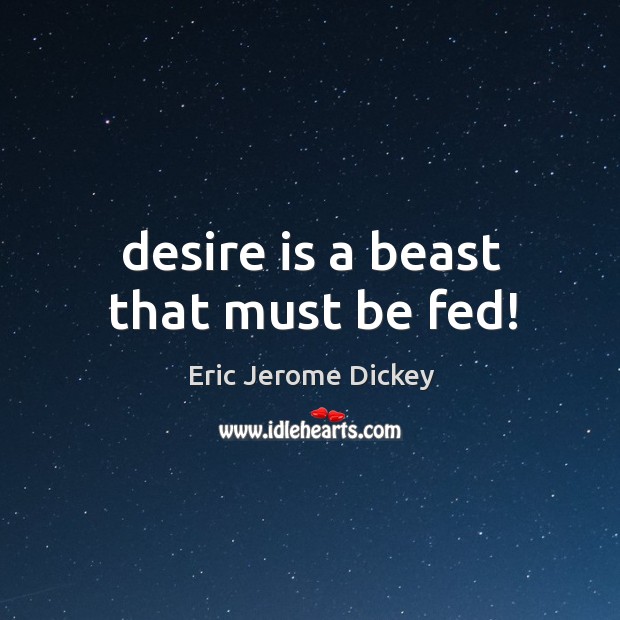 Desire is a beast that must be fed! Desire Quotes Image