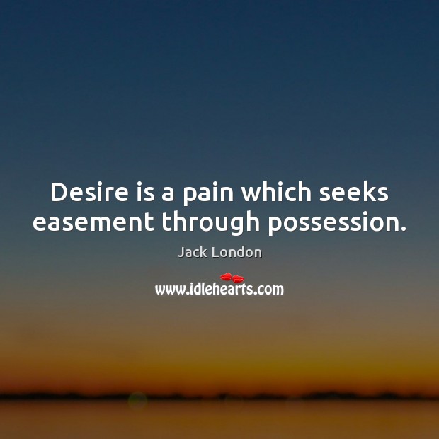 Desire is a pain which seeks easement through possession. Jack London Picture Quote