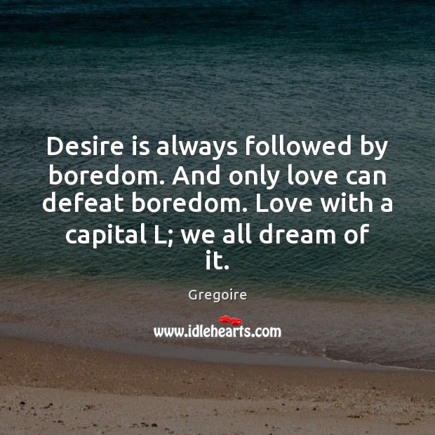 Desire is always followed by boredom. And only love can defeat boredom. Gregoire Picture Quote