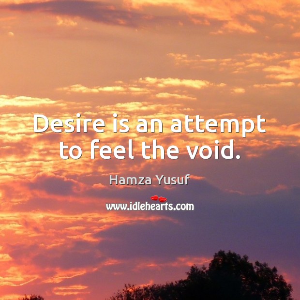 Desire is an attempt to feel the void. Image