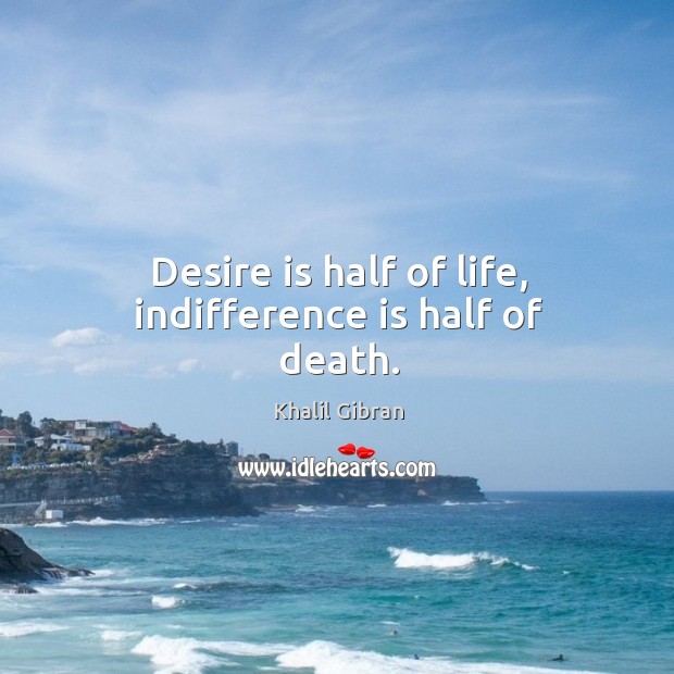 Desire is half of life, indifference is half of death. Khalil Gibran Picture Quote