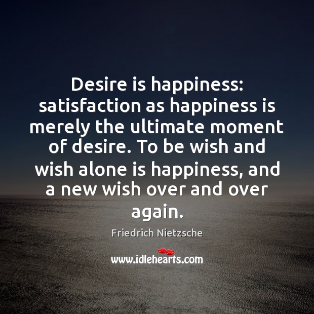 Desire is happiness: satisfaction as happiness is merely the ultimate moment of Friedrich Nietzsche Picture Quote