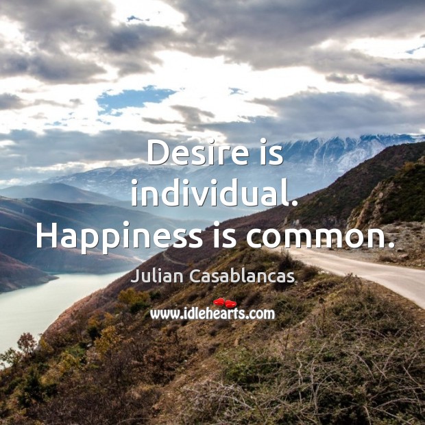 Desire is individual. Happiness is common. Julian Casablancas Picture Quote