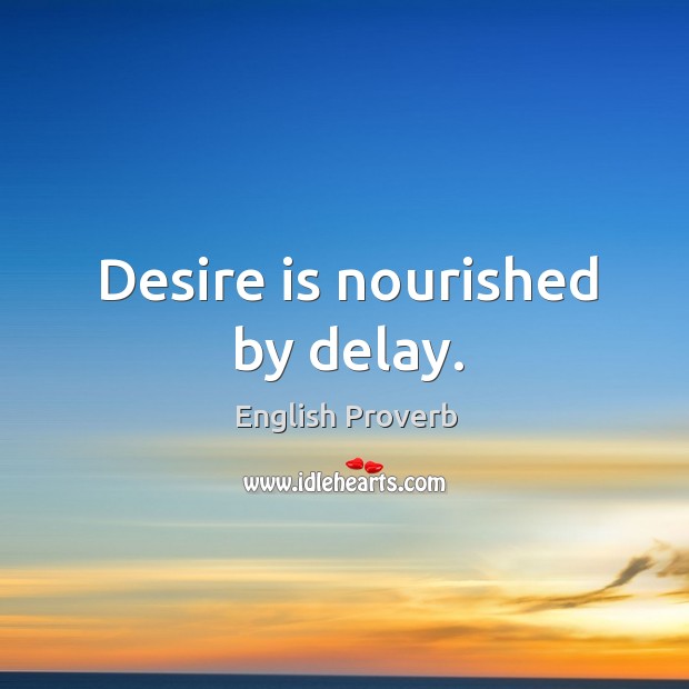 Desire is nourished by delay. English Proverbs Image