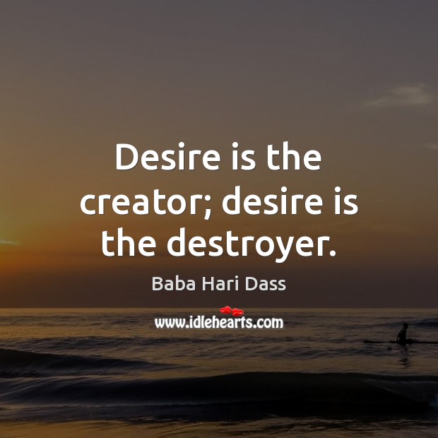 Desire is the creator; desire is the destroyer. Desire Quotes Image