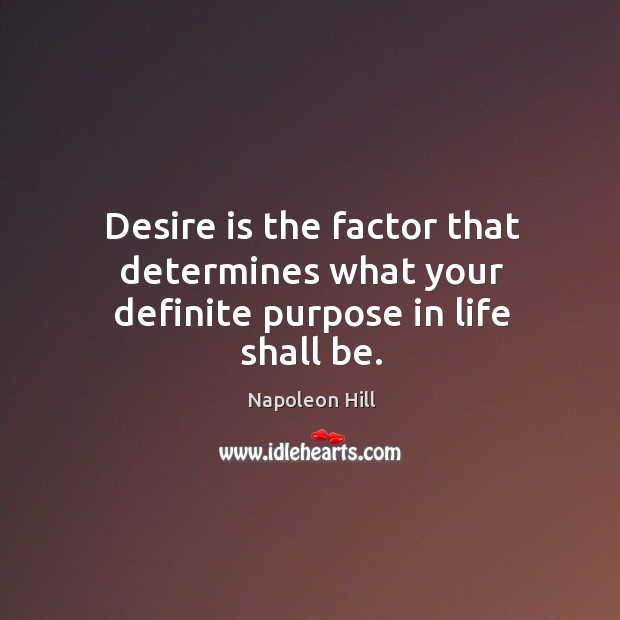 Desire is the factor that determines what your definite purpose in life shall be. Napoleon Hill Picture Quote