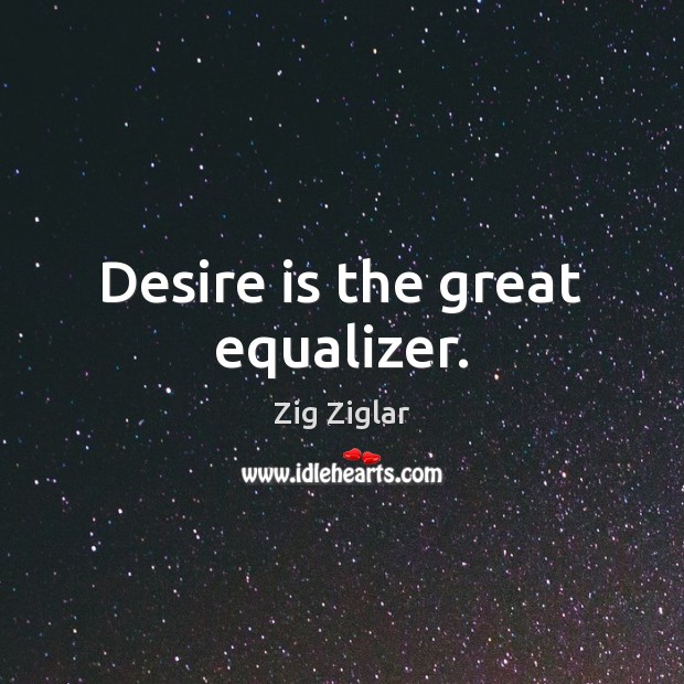 Desire is the great equalizer. Image