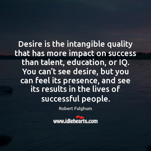 Desire is the intangible quality that has more impact on success than Robert Fulghum Picture Quote
