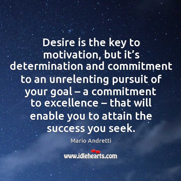 Desire is the key to motivation, but it’s determination and commitment to an unrelenting Mario Andretti Picture Quote