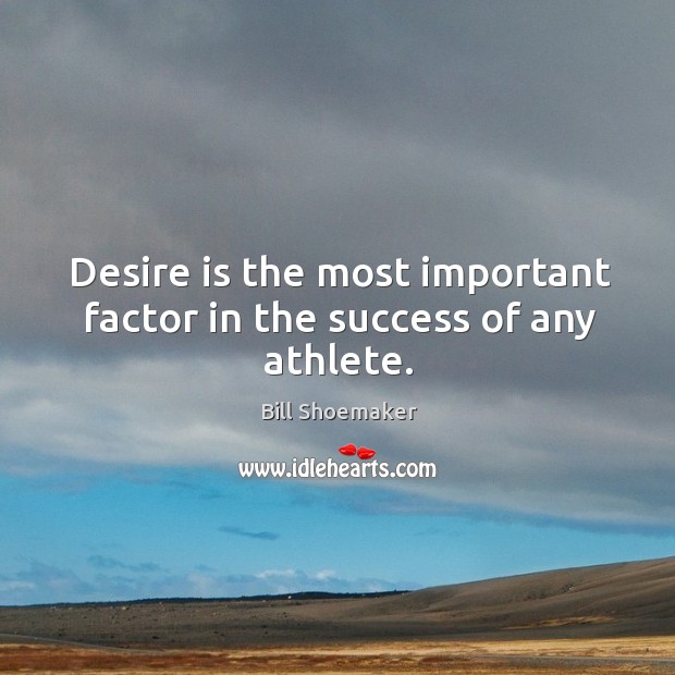 Desire is the most important factor in the success of any athlete. Image