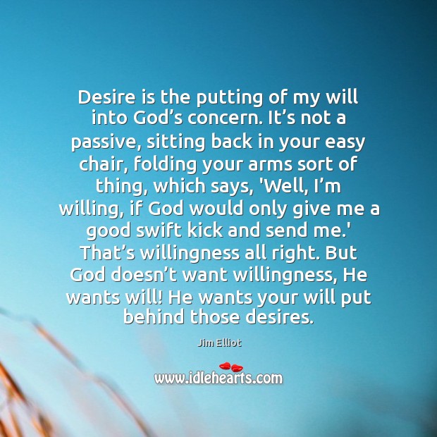 Desire is the putting of my will into God’s concern. It’ Jim Elliot Picture Quote