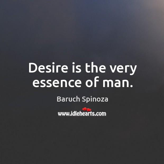Desire is the very essence of man. Baruch Spinoza Picture Quote