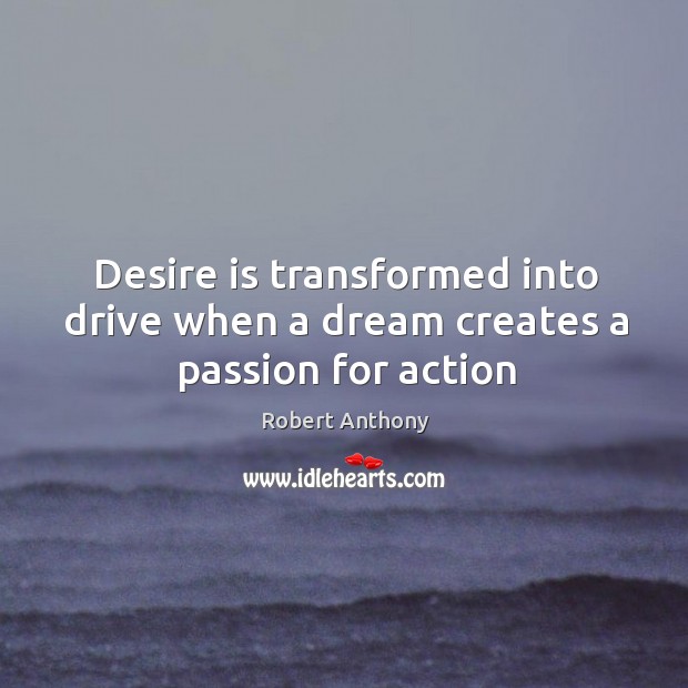 Desire is transformed into drive when a dream creates a passion for action Desire Quotes Image