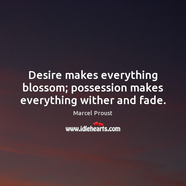 Desire makes everything blossom; possession makes everything wither and fade. Marcel Proust Picture Quote