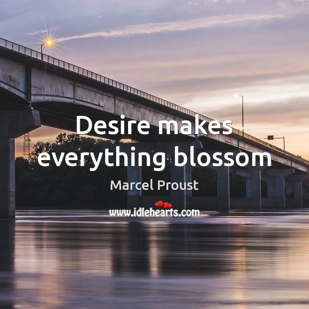 Desire makes everything blossom Marcel Proust Picture Quote