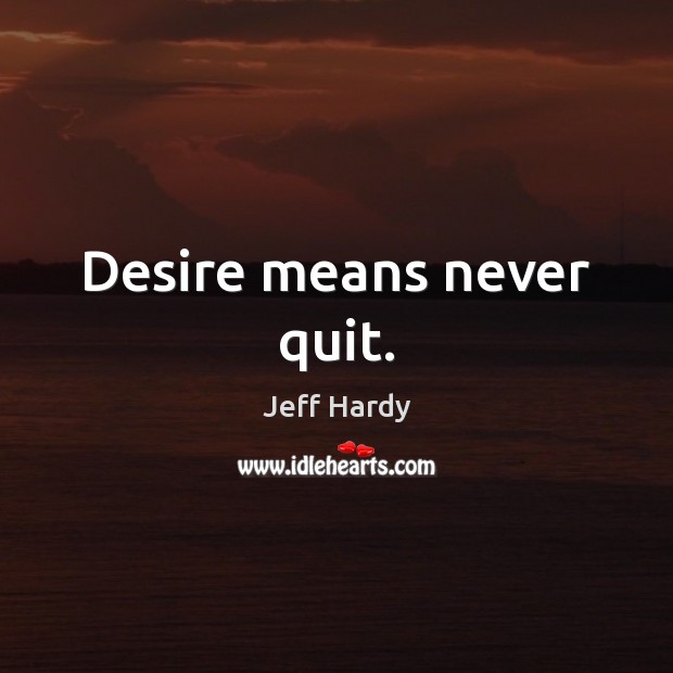 Desire means never quit. Jeff Hardy Picture Quote