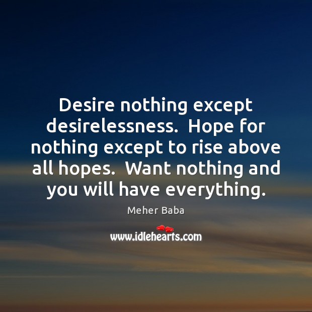 Desire nothing except desirelessness.  Hope for nothing except to rise above all Meher Baba Picture Quote