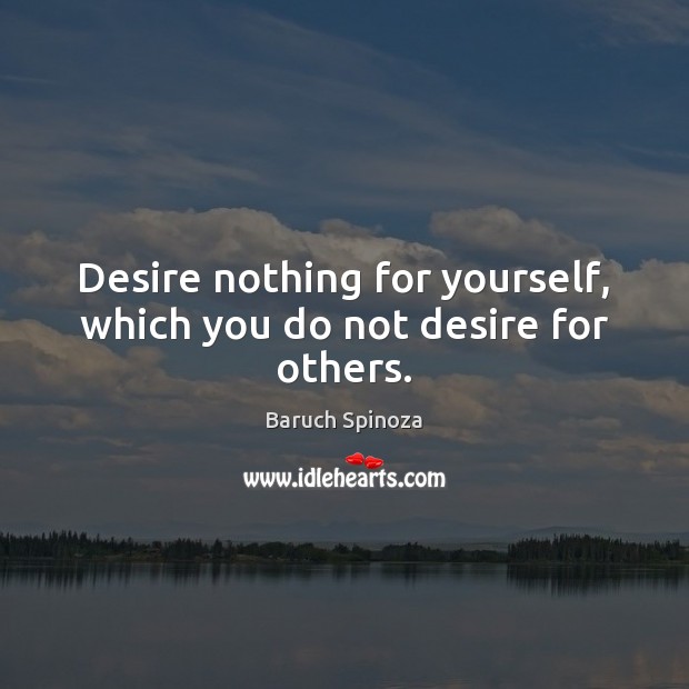 Desire nothing for yourself, which you do not desire for others. Baruch Spinoza Picture Quote