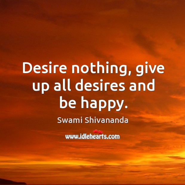 Desire nothing, give up all desires and be happy. Swami Shivananda Picture Quote