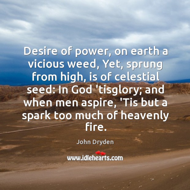 Desire of power, on earth a vicious weed, Yet, sprung from high, John Dryden Picture Quote