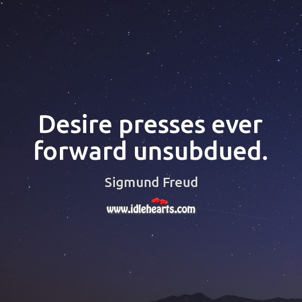 Desire presses ever forward unsubdued. Sigmund Freud Picture Quote