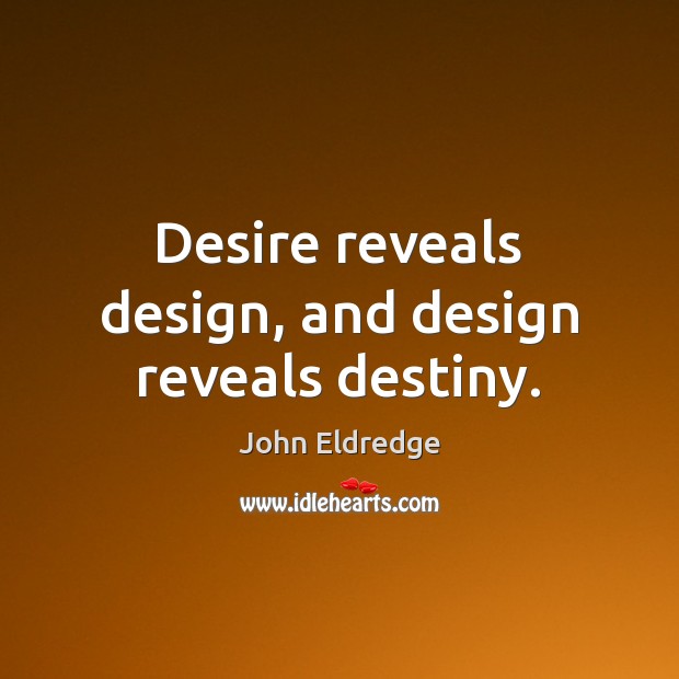 Desire reveals design, and design reveals destiny. John Eldredge Picture Quote
