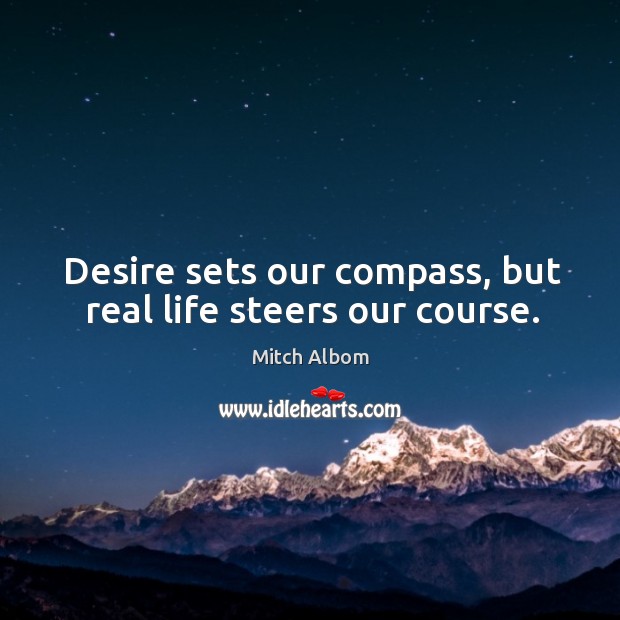 Desire sets our compass, but real life steers our course. Mitch Albom Picture Quote