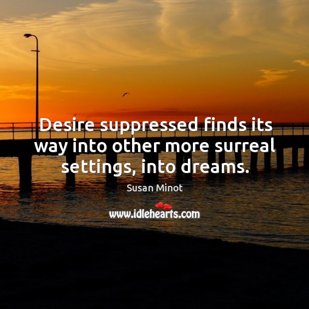 Desire suppressed finds its way into other more surreal settings, into dreams. Susan Minot Picture Quote