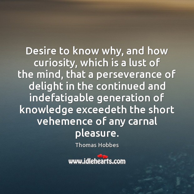 Desire to know why, and how curiosity, which is a lust of Thomas Hobbes Picture Quote