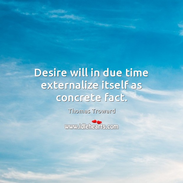 Desire will in due time externalize itself as concrete fact. Thomas Troward Picture Quote